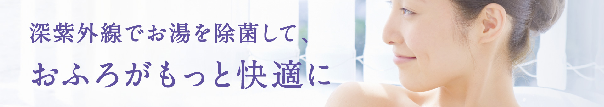 深紫外線でお湯を除菌して、おふろがもっと快適に